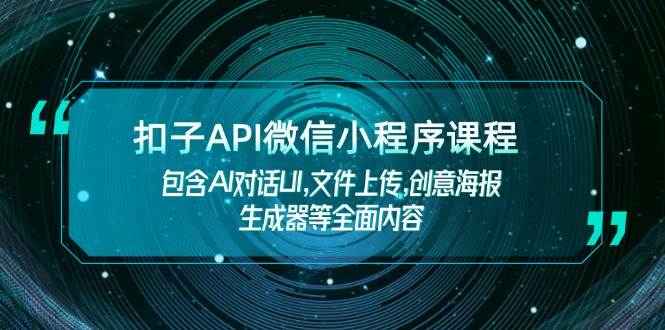 （14073期）扣子API微信小程序课程：AI对话UI、文件上传、创意海报生成器，全都有！-安索博客网