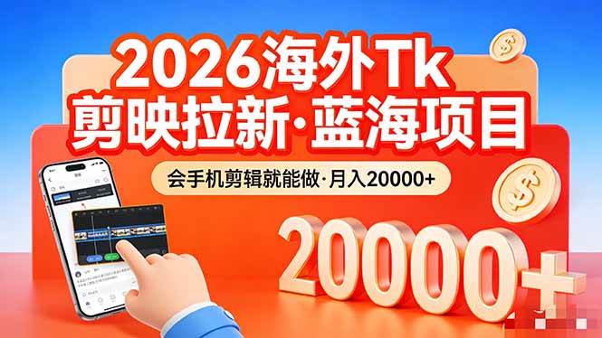 26年最新海外Tk剪映拉新：蓝海项目，会手机剪辑就能干，月入20000+-安索博客网
