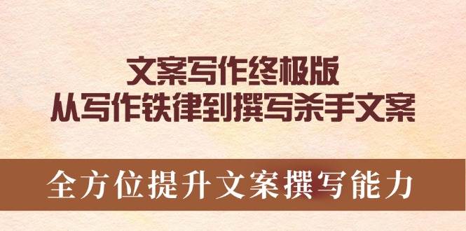 （14056期）文案写作终极版，从铁律到杀手级文案，手把手提升你的写作能力-安索博客网