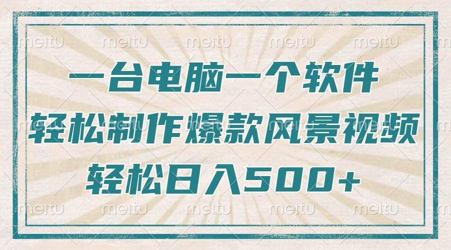 一台电脑加个软件，轻松做出爆款治愈风景视频，每天多赚500+-安索博客网