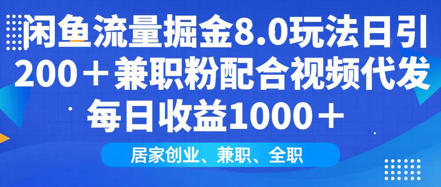 闲鱼流量掘金8.0玩法，每天轻松引来200多个兼职粉，再配合视频代发，日赚1000+，适合各种人搞钱-安索博客网