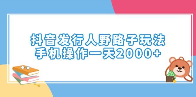 抖音发行人野路子玩法，手机就能干，一天2000+-安索博客网