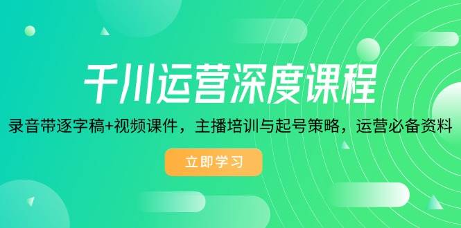 千川运营深度课：录音逐字稿+视频课件，主播培训+起号策略，一网打尽-安索博客网