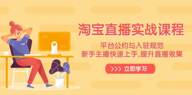 （14024期）淘宝直播实战课：平台规则和入驻流程，新手主播轻松搞定，直播效果蹭蹭涨-安索博客网