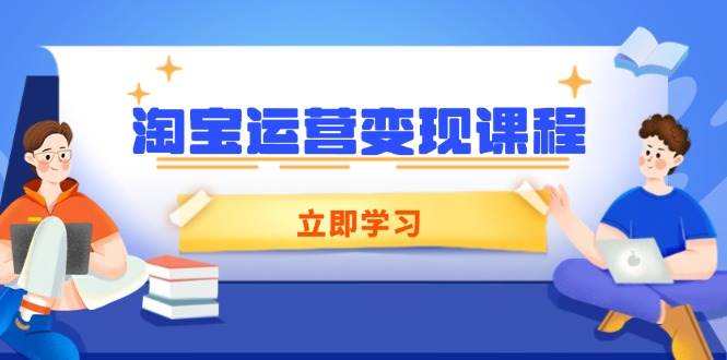 淘宝运营变现课：手把手教你开店、推广、看数据，生意起飞！-安索博客网
