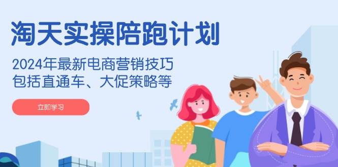 淘天实操陪跑计划，2024最新电商营销干货，直通车、大促策略全都有-安索博客网