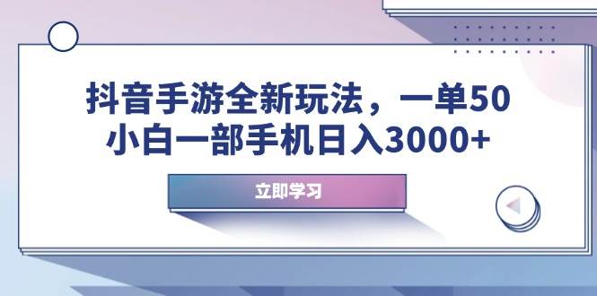 抖音手游新路子：一单50块，小白拿手机就能日入3000+-安索博客网