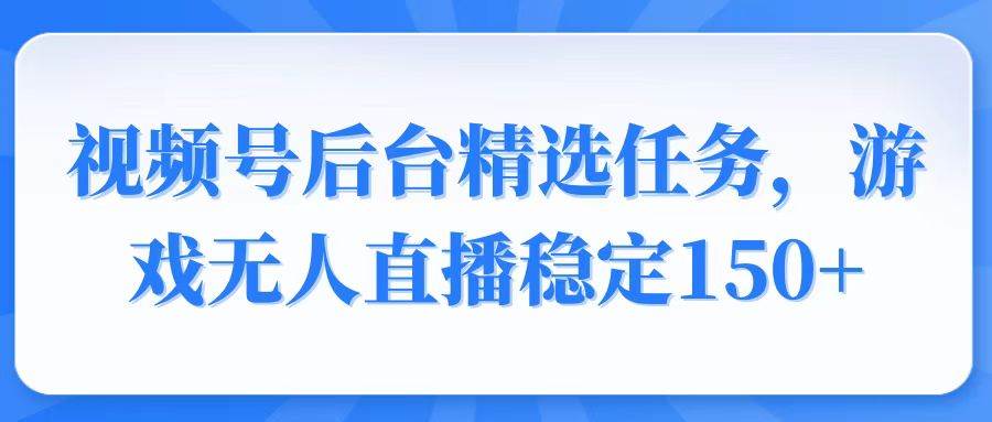 视频号精选变现任务，游戏无人直播稳赚150+-安索博客网