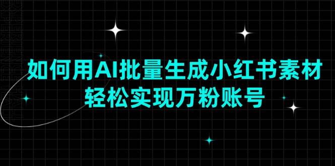 十分钟教你用AI批量搞定小红书素材，轻松做到万粉账号-安索博客网