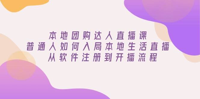 （13981期）本地团购达人直播课：普通人也能玩转本地生活直播，从下载软件到开播全搞定-安索博客网