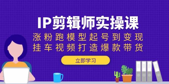 （13980期）IP剪辑师实操课：涨粉、起号、变现，教你用挂车视频带货爆单-安索博客网