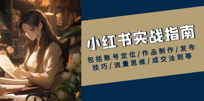 （13974期）小红书实战手册：从账号定位到成交法则，手把手教你玩转小红书-安索博客网
