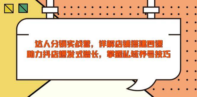 （13969期）达人分销实战营，店铺搭建四课，轻松搞定抖店爆发式增长，私域养号技巧全掌握-安索博客网
