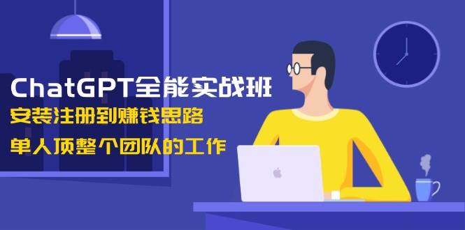 （13965期）ChatGPT全能实战班，从装软件到搞钱，一个人干翻一个团队-安索博客网