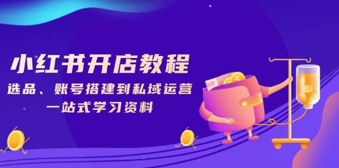 第13960期：小红书开店全攻略，手把手教你从选品到私域运营-安索博客网