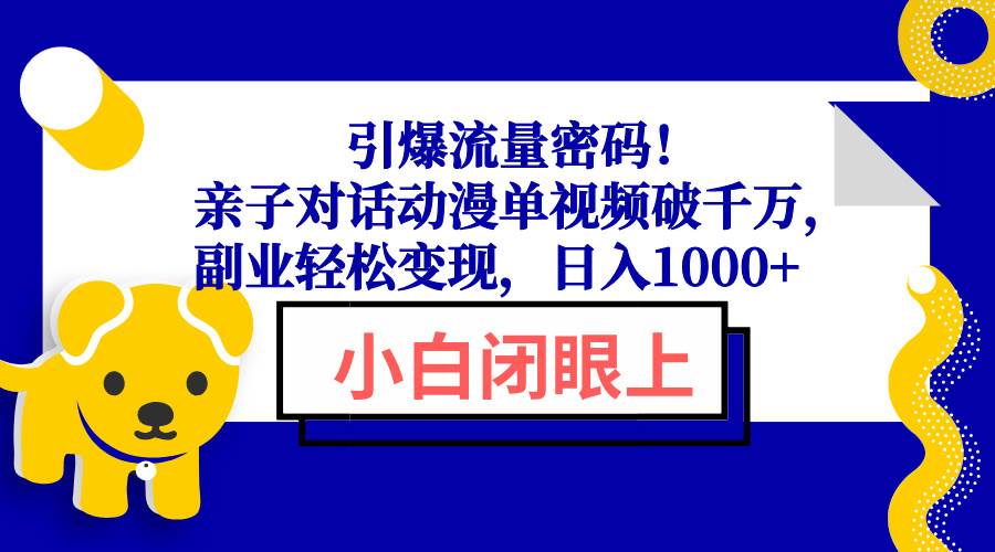 （13956期）流量密码大公开！亲子对话动漫，单条视频播放破千万，副业赚钱超简单，日赚1000+-安索博客网