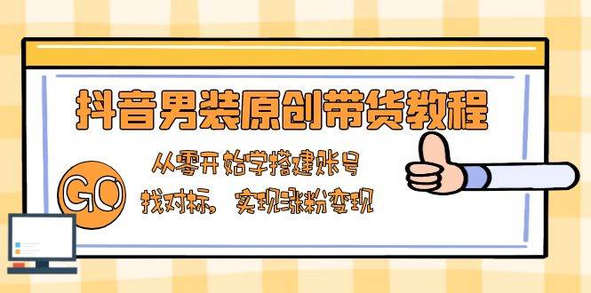 (13968期) 抖音男装带货教程：零基础搞定账号搭建、找准对标、轻松涨粉变现-安索博客网