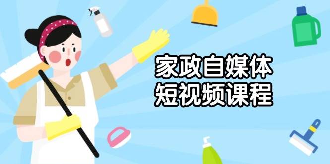 （13955期）家政人做短视频，从拍片到发布，手把手教你搞出爆款-安索博客网