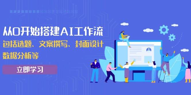 （13949期）手把手教你从零搭AI工作流，选题、写文案、做封面、分析数据全搞定-安索博客网