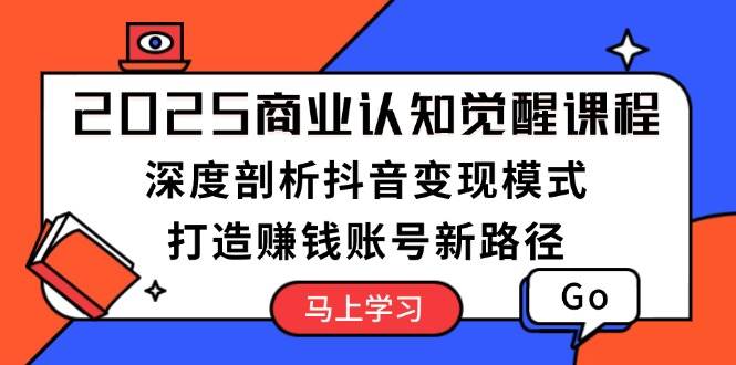 (13948期)2025商业认知觉醒课：抖音赚钱套路全拆解，手把手带你搞个能变现的号-安索博客网