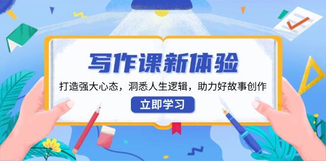 （13938期）写作课新体验，练就超强心态，看懂人生逻辑，轻松写出好故事-安索博客网