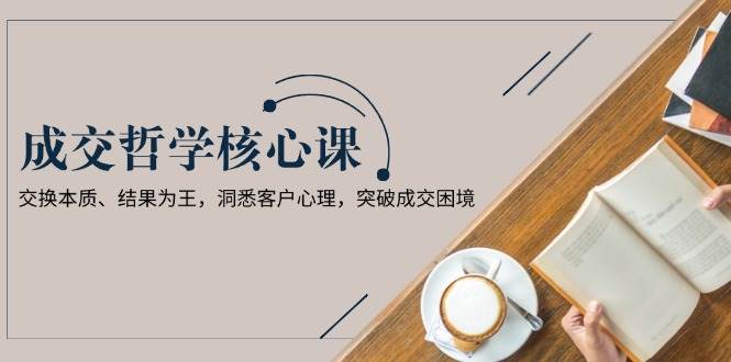 成交哲学课：搞懂交换本质、结果说了算，看透客户心思，摆脱成交难题-安索博客网