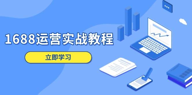 （13925期）1688运营实战教程：从店铺定位到爆款打造，全流程手把手教你-安索博客网