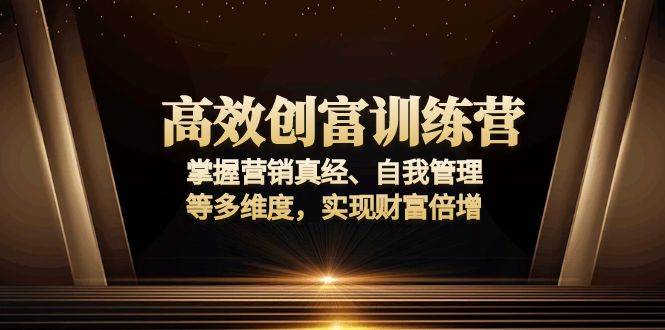 （13911期）高效创富训练营：掌握营销真经、自我管理等多维度，实现财富倍增-安索博客网