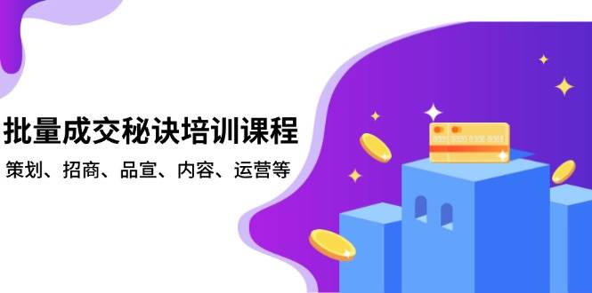 （13908期）批量成交秘籍培训课：策划、招商、品宣、内容、运营等-安索博客网