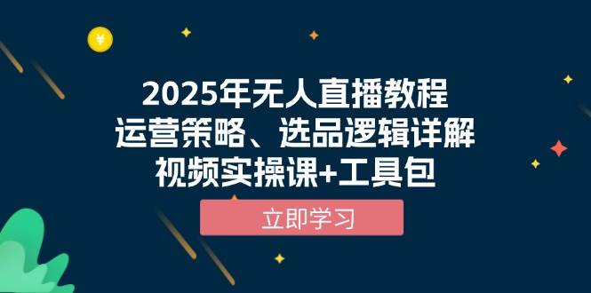（13909期）2025年无人直播教程，运营玩法+选品门道全揭秘，视频实操课+工具包-安索博客网