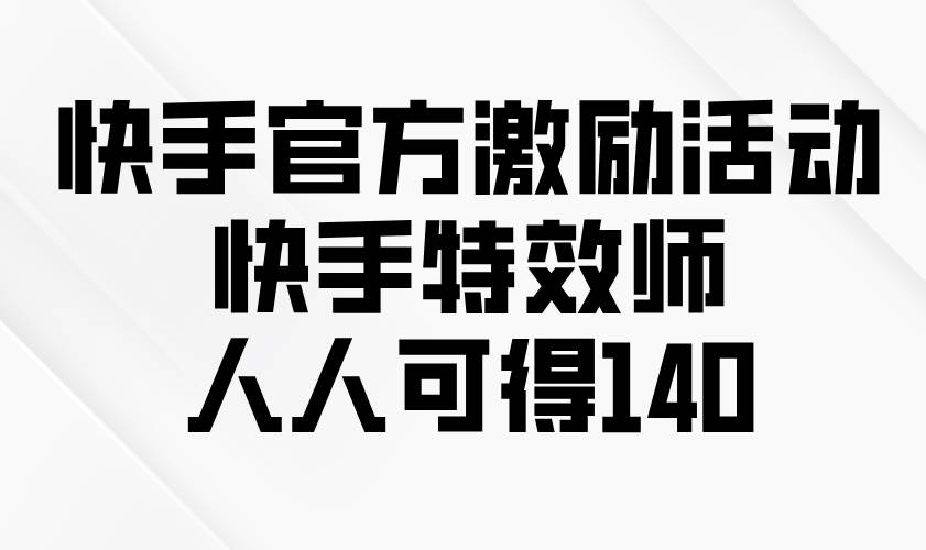 （13903期）快手上的官方福利活动：当个快手特效师，轻松赚140块-安索博客网