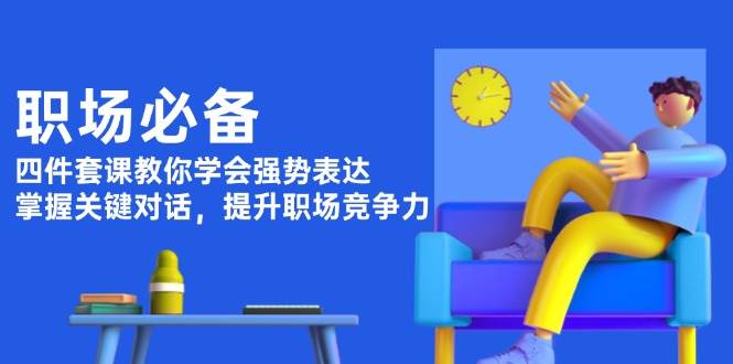 （13901期）上班族必备，四件套课让你学会霸气表达，搞定关键对话，职场战斗力拉满-安索博客网