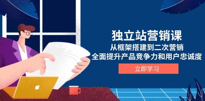 独立站营销课：从搭框架到玩转二次营销，让你的产品更抢手、用户更忠诚-安索博客网