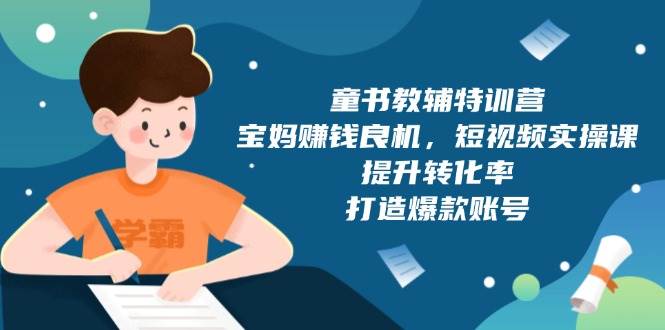 童书教辅特训营：宝妈搞钱新路子，短视频实操课，账号轻松变爆款-安索博客网