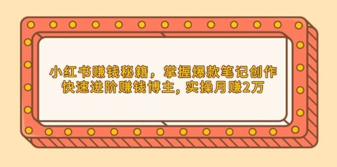 小红书爆款笔记速成法，轻松变身赚钱博主，月入2万不是梦-安索博客网