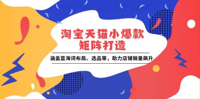 淘宝天猫小爆款矩阵打造：蓝海词选品实战，让店铺销量起飞-安索博客网