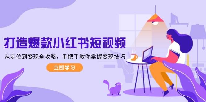 （13873期）小红书短视频爆款打造指南，从定位到赚钱全流程-安索博客网