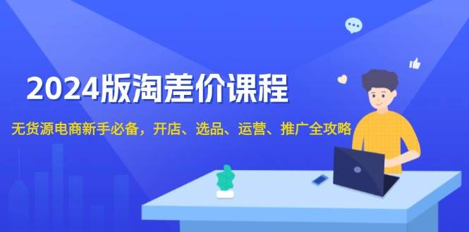 2024版淘差价课，无货源新手开店全攻略，从零到运营一步到位-安索博客网
