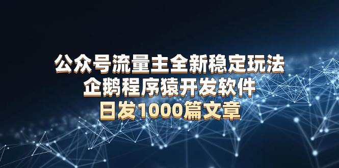 公众号流量主新套路，稳得很！企鹅程序猿搞的软件，一天发1000篇，不用AI改来改去-安索博客网