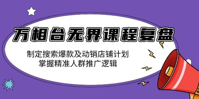 （13859期）万相台无界课程复盘：搞搜索爆款和动销店铺，吃透精准人群推广逻辑-安索博客网