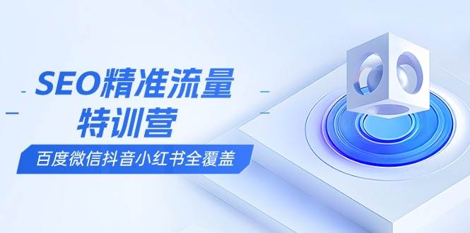 （13851期）SEO精准流量特训营，百度微信抖音小红书全覆盖，带你搞懂搜索优化核心技巧-安索博客网