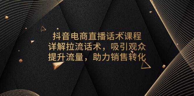 抖音直播带货话术课，手把手教你拉人、留人、卖货-安索博客网
