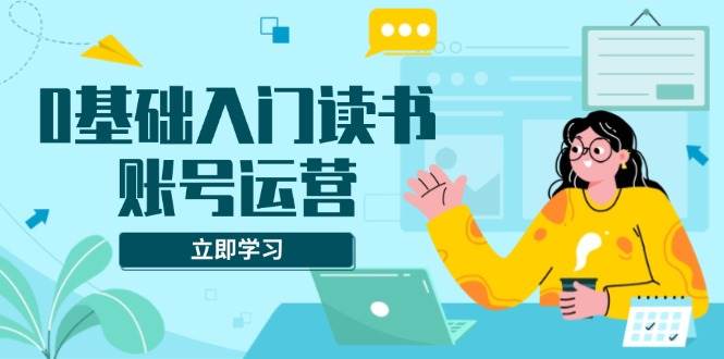 想做个读书账号？这套课帮你搞定素材、流量和赚钱的事儿-安索博客网
