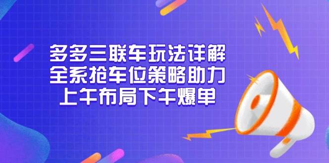 （13828期）多多三联车玩法详解，抢车位全系策略，早上布置，下午就能爆单-安索博客网