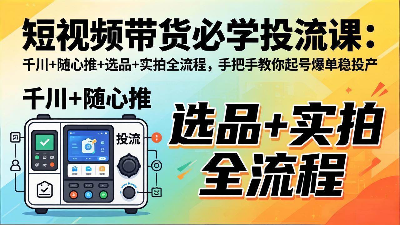 短视频带货必学投流课：千川、随心推、选品、实拍全流程，带你轻松起号，稳定赚钱-安索博客网