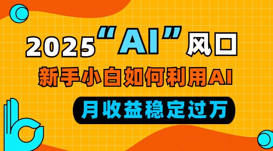 2025年“AI”风口来了，新手小白咋靠它每月多赚一万？-安索博客网