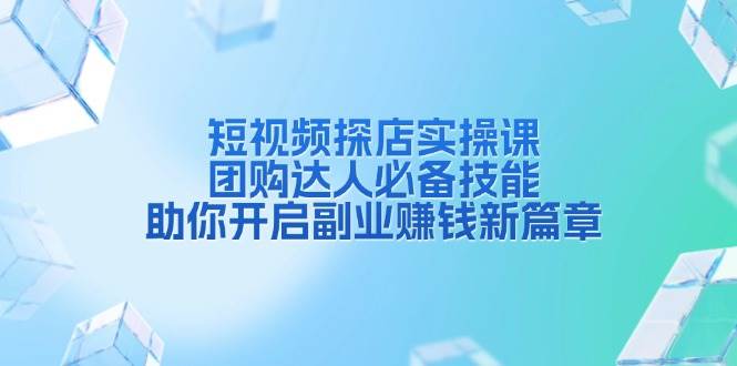 短视频探店实操课，团购达人必学技能，轻松搞副业赚钱-安索博客网