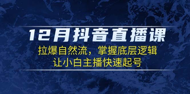 12月抖音直播课：轻松拉爆自然流，小白也能快速起号-安索博客网