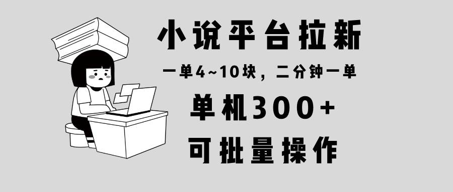 小说平台拉新，一台手机就能干！两分钟一单赚4~10块，操作超简单还能批量搞-安索博客网
