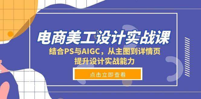 （13791期）电商美工设计实战课，用PS和AIGC玩转主图到详情页，设计能力蹭蹭涨-安索博客网